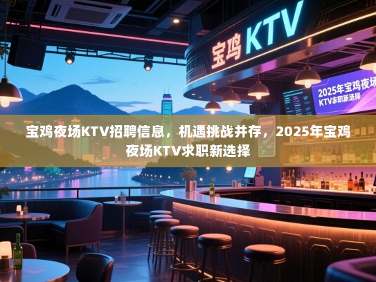 宝鸡夜场KTV招聘信息，机遇挑战并存，2025年宝鸡夜场KTV求职新选择