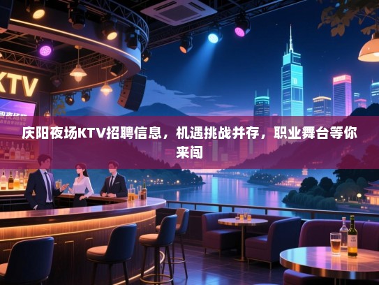 庆阳夜场KTV招聘信息,机遇挑战并存,职业舞台等你来闯 庆阳夜场KTV招聘信息,机遇挑战并存,职业舞台等你来闯