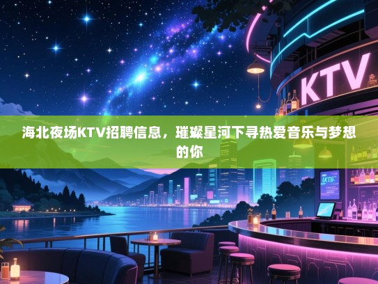 海北夜场KTV招聘信息，璀璨星河下寻热爱音乐与梦想的你