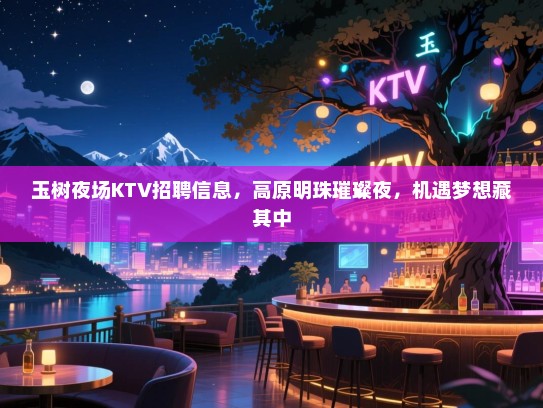 玉树夜场KTV招聘信息,高原明珠璀璨夜,机遇梦想藏其中 玉树夜场KTV招聘信息,高原明珠璀璨夜,机遇梦想藏其中