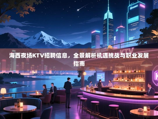 海西夜场KTV招聘信息,全景解析机遇挑战与职业发展指南 海西夜场KTV招聘信息,全景解析机遇挑战与职业发展指南