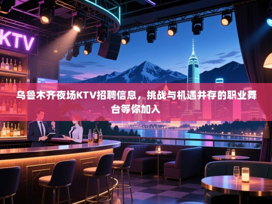 乌鲁木齐夜场KTV招聘信息,挑战与机遇并存的职业舞台等你加入 乌鲁木齐夜场KTV招聘信息,挑战与机遇并存的职业舞台等你加入