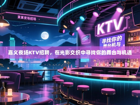 嘉义夜场KTV招聘，在光影交织中寻找你的舞台与机遇