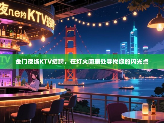 金门夜场KTV招聘，在灯火阑珊处寻找你的闪光点