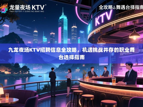 九龙夜场KTV招聘信息全攻略,机遇挑战并存的职业舞台选择指南 九龙夜场KTV招聘信息全攻略,机遇挑战并存的职业舞台选择指南