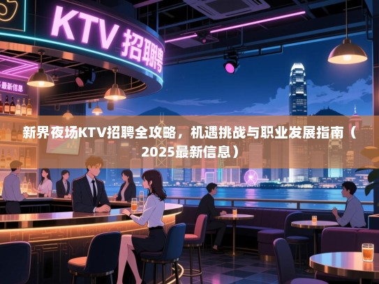 新界夜场KTV招聘全攻略,机遇挑战与职业发展指南(2025最新信息) 新界夜场KTV招聘全攻略,机遇挑战与职业发展指南(2025最新信息)