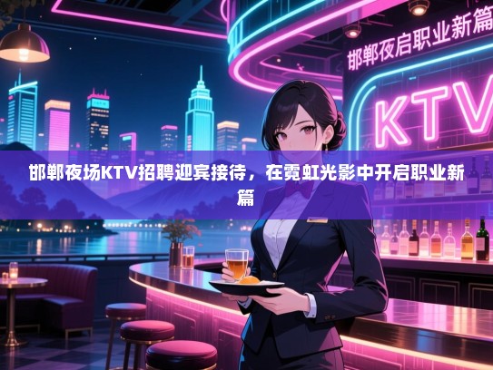 邯郸夜场KTV招聘迎宾接待,在霓虹光影中开启职业新篇 邯郸夜场KTV招聘迎宾接待,在霓虹光影中开启职业新篇