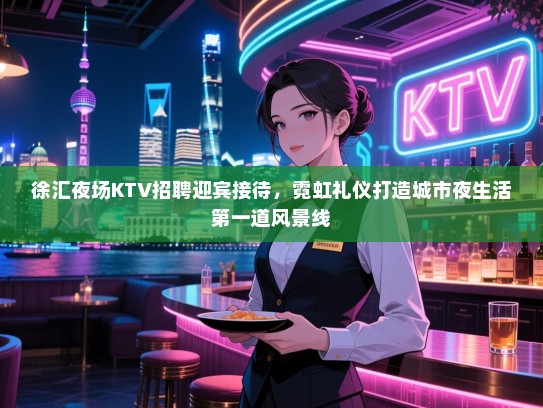 徐汇夜场KTV招聘迎宾接待，霓虹礼仪打造城市夜生活第一道风景线