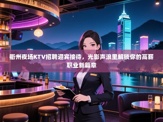 衢州夜场KTV招聘迎宾接待,光影声浪里解锁你的高薪职业新篇章 衢州夜场KTV招聘迎宾接待,光影声浪里解锁你的高薪职业新篇章