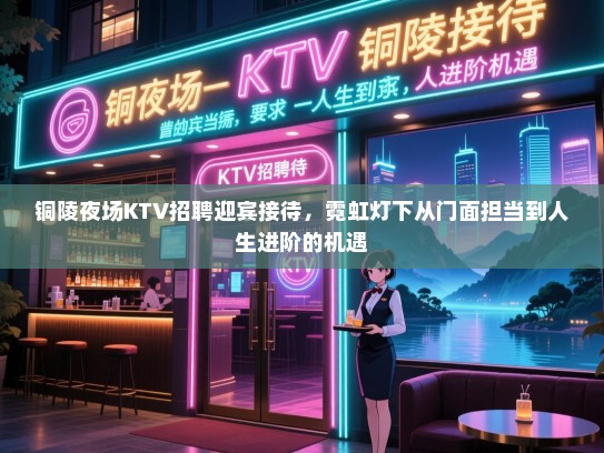 铜陵夜场KTV招聘迎宾接待,霓虹灯下从门面担当到人生进阶的机遇 铜陵夜场KTV招聘迎宾接待,霓虹灯下从门面担当到人生进阶的机遇