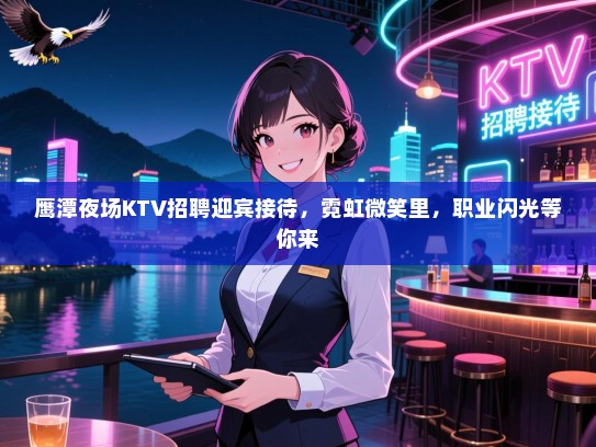 鹰潭夜场KTV招聘迎宾接待,霓虹微笑里,职业闪光等你来 鹰潭夜场KTV招聘迎宾接待,霓虹微笑里,职业闪光等你来