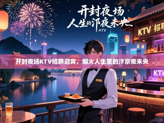 开封夜场KTV招聘迎宾,烟火人生里的汴京夜未央 开封夜场KTV招聘迎宾,烟火人生里的汴京夜未央