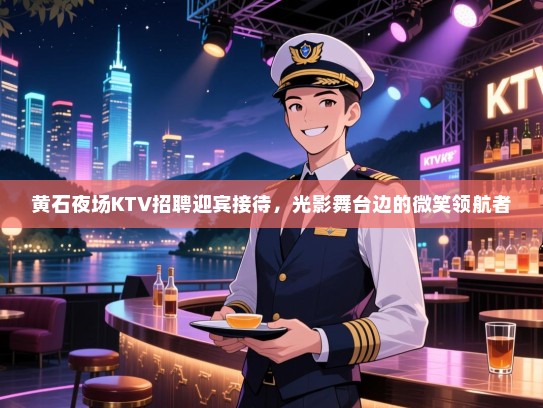 黄石夜场KTV招聘迎宾接待,光影舞台边的微笑领航者 黄石夜场KTV招聘迎宾接待,光影舞台边的微笑领航者