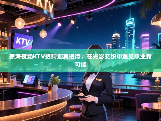琼海夜场KTV招聘迎宾接待，在光影交织中遇见职业新可能