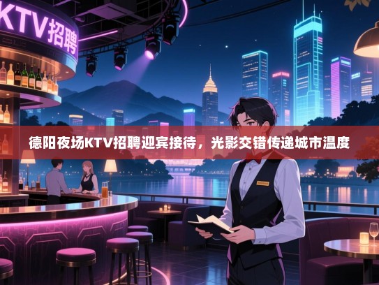 德阳夜场KTV招聘迎宾接待，光影交错传递城市温度