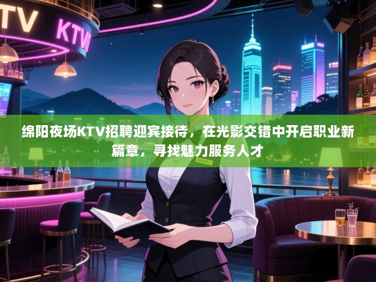 绵阳夜场KTV招聘迎宾接待,在光影交错中开启职业新篇章,寻找魅力服务人才 绵阳夜场KTV招聘迎宾接待,在光影交错中开启职业新篇章,寻找魅力服务人才