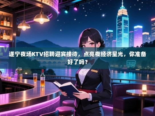 遂宁夜场KTV招聘迎宾接待,点亮夜经济星光,你准备好了吗? 遂宁夜场KTV招聘迎宾接待,点亮夜经济星光,你准备好了吗?