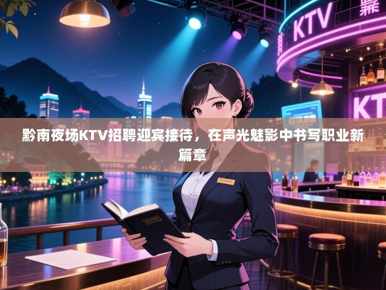 黔南夜场KTV招聘迎宾接待,在声光魅影中书写职业新篇章 黔南夜场KTV招聘迎宾接待,在声光魅影中书写职业新篇章