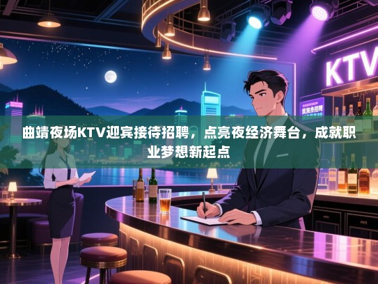 曲靖夜场KTV迎宾接待招聘,点亮夜经济舞台,成就职业梦想新起点 曲靖夜场KTV迎宾接待招聘,点亮夜经济舞台,成就职业梦想新起点