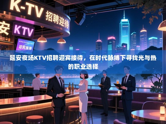 延安夜场KTV招聘迎宾接待，在时代脉搏下寻找光与热的职业选择