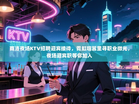 商洛夜场KTV招聘迎宾接待,霓虹喧嚣里寻职业微光,夜场迎宾职等你加入 商洛夜场KTV招聘迎宾接待,霓虹喧嚣里寻职业微光,夜场迎宾职等你加入