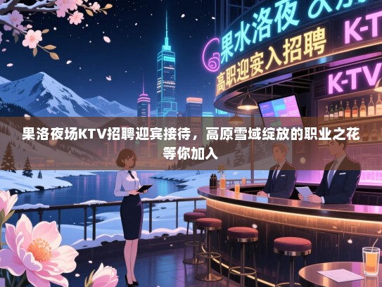 果洛夜场KTV招聘迎宾接待,高原雪域绽放的职业之花等你加入 果洛夜场KTV招聘迎宾接待,高原雪域绽放的职业之花等你加入