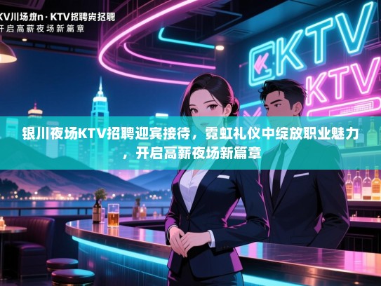 银川夜场KTV招聘迎宾接待，霓虹礼仪中绽放职业魅力，开启高薪夜场新篇章