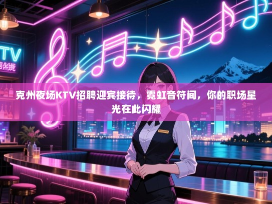 克州夜场KTV招聘迎宾接待,霓虹音符间,你的职场星光在此闪耀 克州夜场KTV招聘迎宾接待,霓虹音符间,你的职场星光在此闪耀