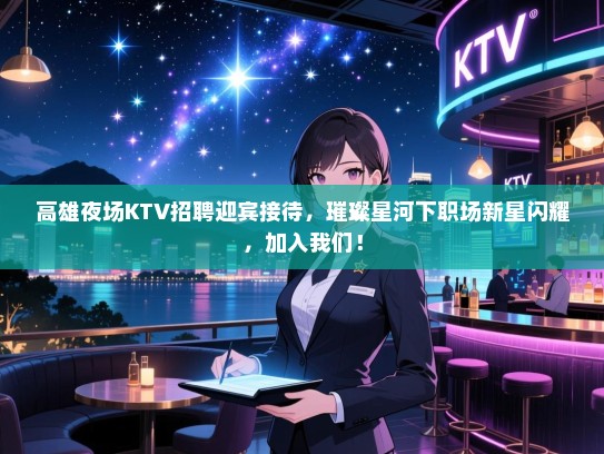 高雄夜场KTV招聘迎宾接待，璀璨星河下职场新星闪耀，加入我们！