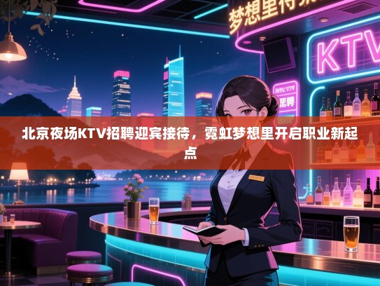 北京夜场KTV招聘迎宾接待，霓虹梦想里开启职业新起点