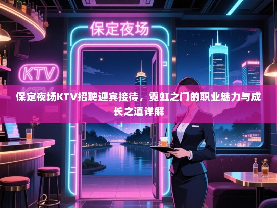 保定夜场KTV招聘迎宾接待,霓虹之门的职业魅力与成长之道详解 保定夜场KTV招聘迎宾接待,霓虹之门的职业魅力与成长之道详解