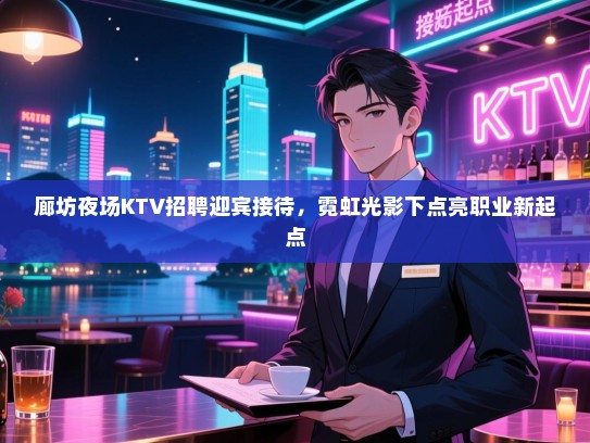 廊坊夜场KTV招聘迎宾接待，霓虹光影下点亮职业新起点