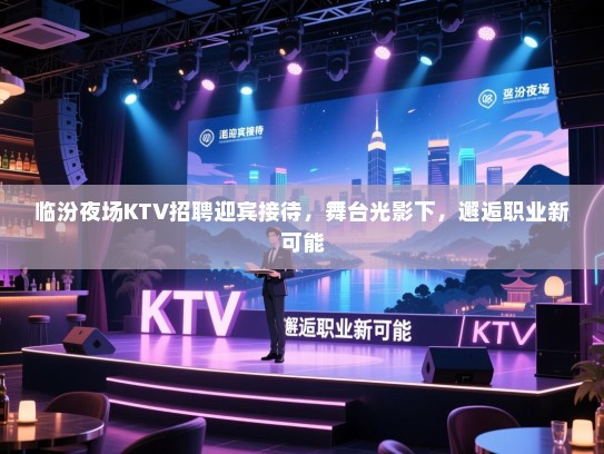 临汾夜场KTV招聘迎宾接待,舞台光影下,邂逅职业新可能 临汾夜场KTV招聘迎宾接待,舞台光影下,邂逅职业新可能