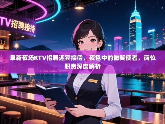 阜新夜场KTV招聘迎宾接待,夜色中的微笑使者,岗位职责深度解析 阜新夜场KTV招聘迎宾接待,夜色中的微笑使者,岗位职责深度解析