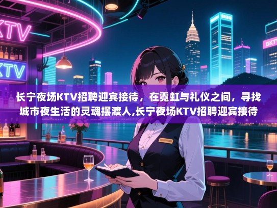 长宁夜场KTV招聘迎宾接待，在霓虹与礼仪之间，寻找城市夜生活的灵魂摆渡人,长宁夜场KTV招聘迎宾接待