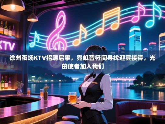 徐州夜场KTV招聘启事，霓虹音符间寻找迎宾接待，光的使者加入我们