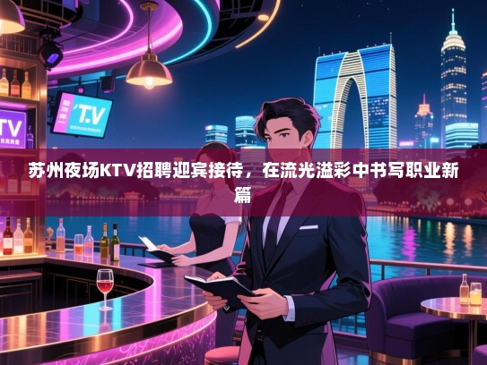 苏州夜场KTV招聘迎宾接待,在流光溢彩中书写职业新篇 苏州夜场KTV招聘迎宾接待,在流光溢彩中书写职业新篇