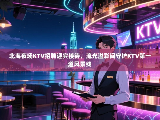 北海夜场KTV招聘迎宾接待,流光溢彩间守护KTV第一道风景线 北海夜场KTV招聘迎宾接待,流光溢彩间守护KTV第一道风景线