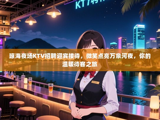 琼海夜场KTV招聘迎宾接待，微笑点亮万泉河夜，你的温暖待客之旅