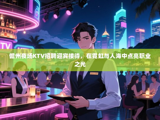 儋州夜场KTV招聘迎宾接待，在霓虹与人海中点亮职业之光
