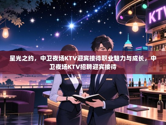 星光之约,中卫夜场KTV迎宾接待职业魅力与成长,中卫夜场KTV招聘迎宾接待 星光之约,中卫夜场KTV迎宾接待职业魅力与成长,中卫夜场KTV招聘迎宾接待