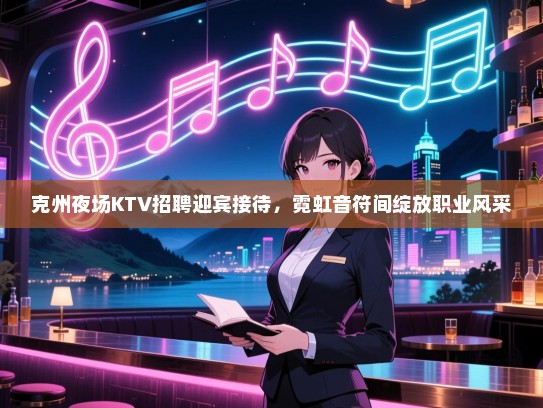 克州夜场KTV招聘迎宾接待,霓虹音符间绽放职业风采 克州夜场KTV招聘迎宾接待,霓虹音符间绽放职业风采