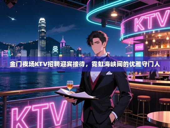 金门夜场KTV招聘迎宾接待，霓虹海峡间的优雅守门人