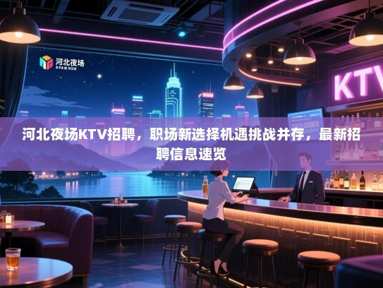 河北夜场KTV招聘,职场新选择机遇挑战并存,最新招聘信息速览 河北夜场KTV招聘,职场新选择机遇挑战并存,最新招聘信息速览