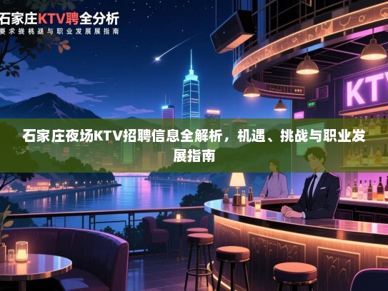 石家庄夜场KTV招聘信息全解析,机遇、挑战与职业发展指南 石家庄夜场KTV招聘信息全解析,机遇、挑战与职业发展指南