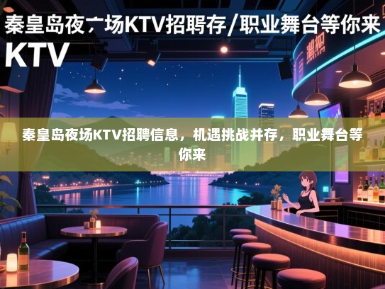 秦皇岛夜场KTV招聘信息,机遇挑战并存,职业舞台等你来 秦皇岛夜场KTV招聘信息,机遇挑战并存,职业舞台等你来
