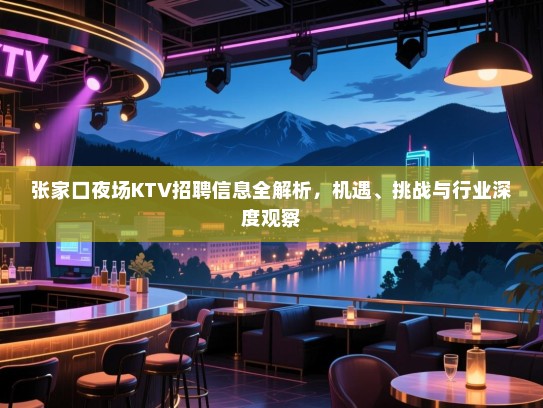 张家口夜场KTV招聘信息全解析,机遇、挑战与行业深度观察 张家口夜场KTV招聘信息全解析,机遇、挑战与行业深度观察