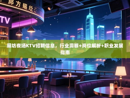 廊坊夜场KTV招聘信息，行业洞察+岗位解析+职业发展指南