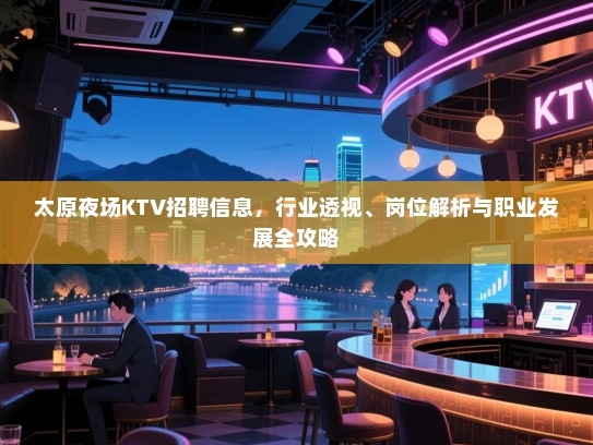 太原夜场KTV招聘信息,行业透视、岗位解析与职业发展全攻略 太原夜场KTV招聘信息,行业透视、岗位解析与职业发展全攻略