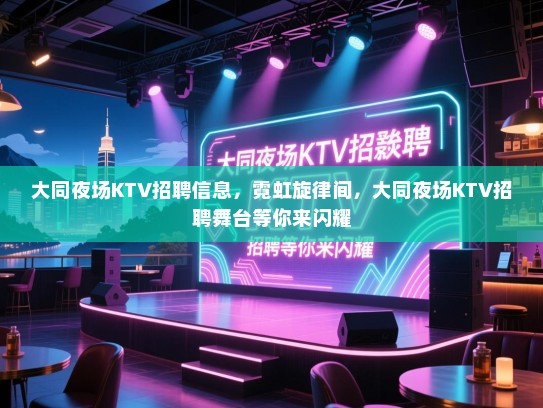 大同夜场KTV招聘信息，霓虹旋律间，大同夜场KTV招聘舞台等你来闪耀